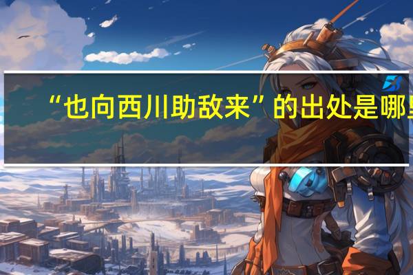 “也向西川助敌来”的出处是哪里