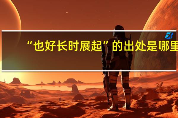 “也好长时展起”的出处是哪里