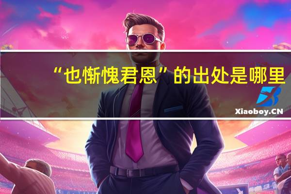 “也惭愧君恩”的出处是哪里