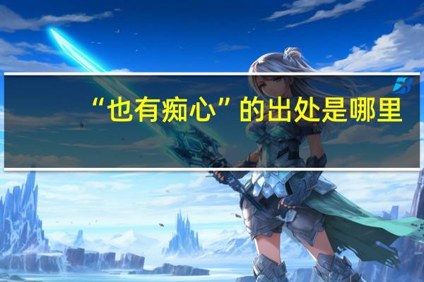 “也有痴心”的出处是哪里