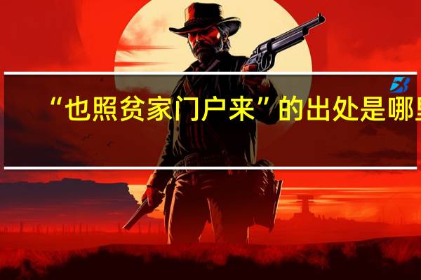 “也照贫家门户来”的出处是哪里