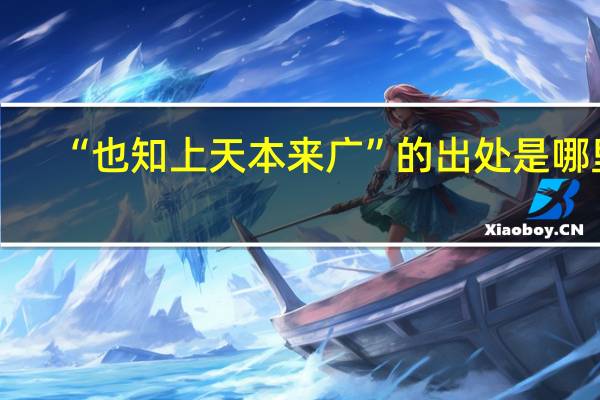 “也知上天本来广”的出处是哪里