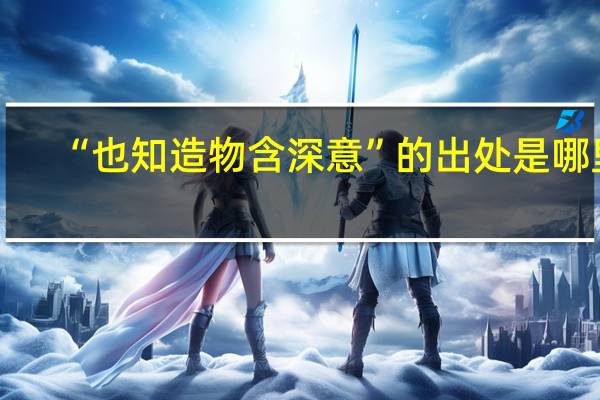 “也知造物含深意”的出处是哪里