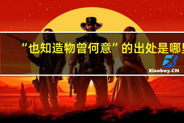 “也知造物曾何意”的出处是哪里