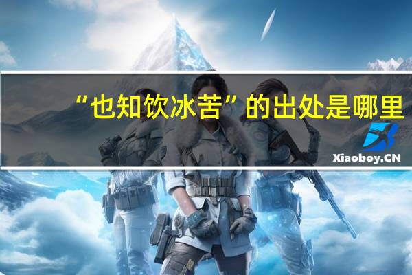 “也知饮冰苦”的出处是哪里