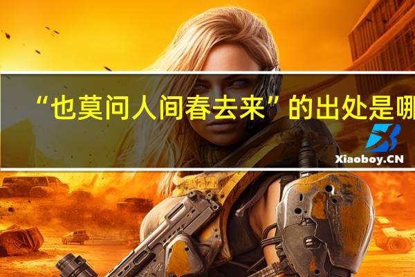 “也莫问人间春去来”的出处是哪里