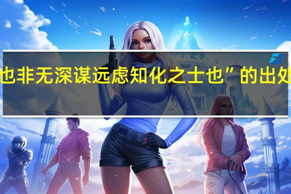 “也非无深谋远虑知化之士也”的出处是哪里