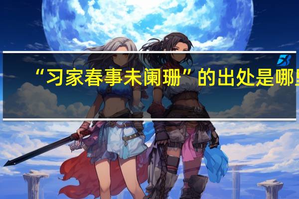 “习家春事未阑珊”的出处是哪里