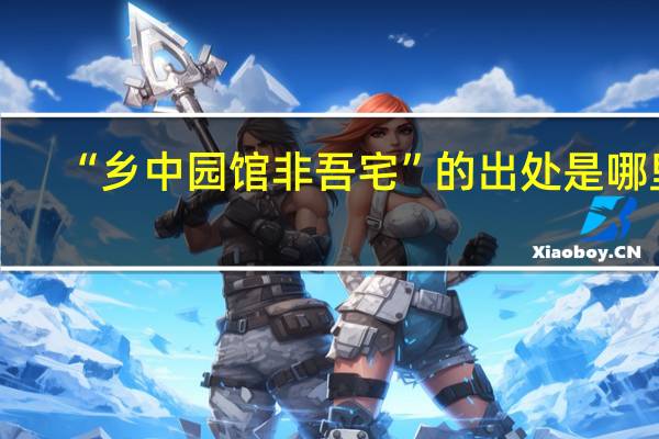 “乡中园馆非吾宅”的出处是哪里