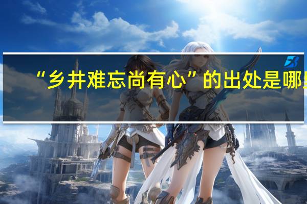 “乡井难忘尚有心”的出处是哪里