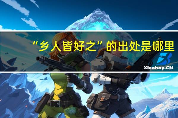 “乡人皆好之”的出处是哪里