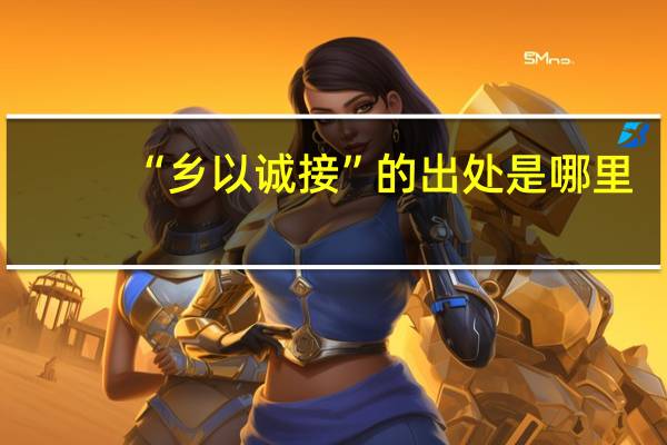“乡以诚接”的出处是哪里