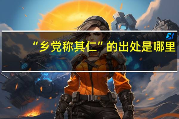 “乡党称其仁”的出处是哪里