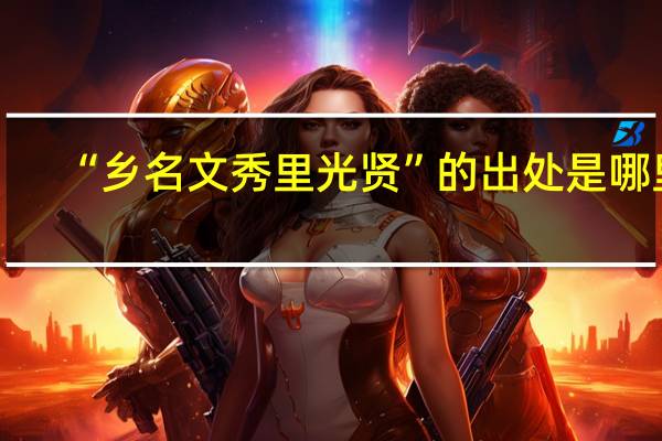 “乡名文秀里光贤”的出处是哪里