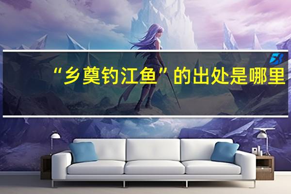 “乡奠钓江鱼”的出处是哪里