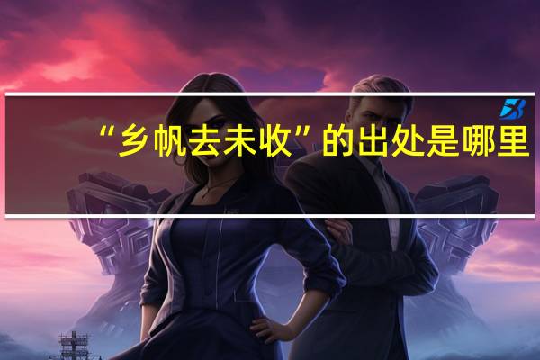 “乡帆去未收”的出处是哪里