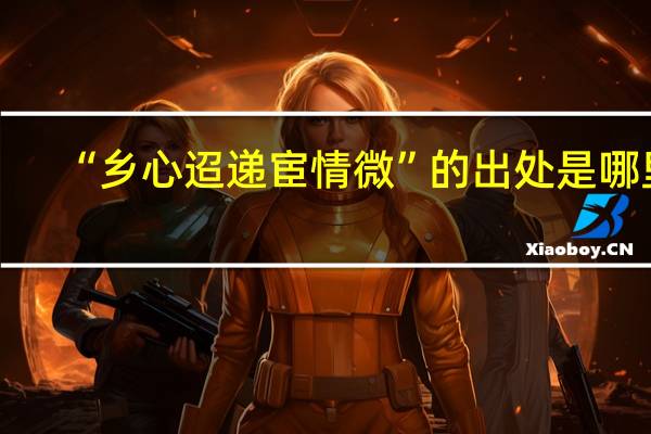 “乡心迢递宦情微”的出处是哪里