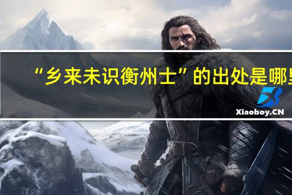 “乡来未识衡州士”的出处是哪里