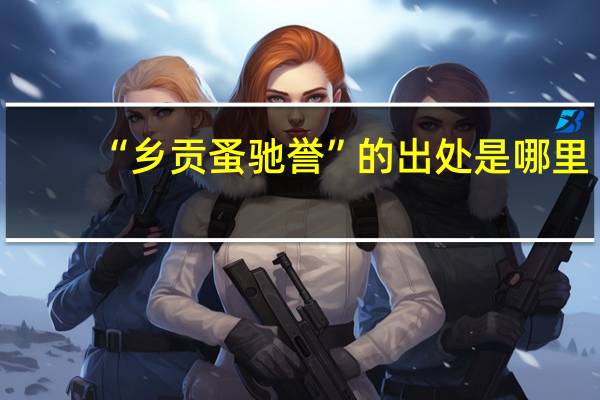 “乡贡蚤驰誉”的出处是哪里