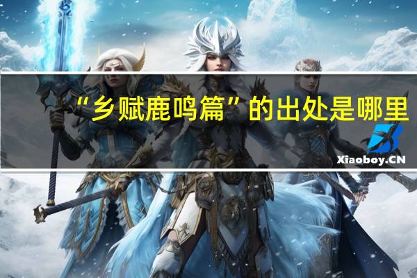 “乡赋鹿鸣篇”的出处是哪里