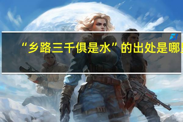 “乡路三千俱是水”的出处是哪里