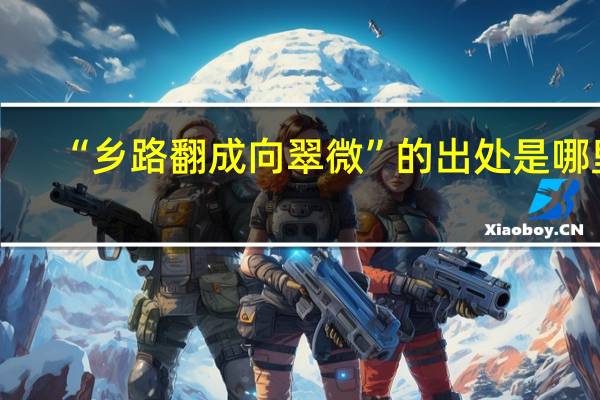 “乡路翻成向翠微”的出处是哪里