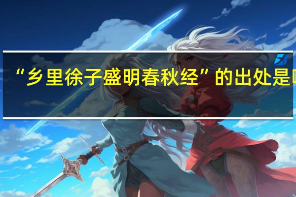 “乡里徐子盛明春秋经”的出处是哪里