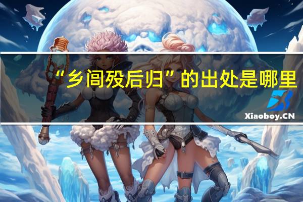 “乡闾殁后归”的出处是哪里