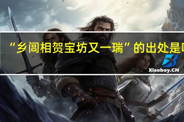 “乡闾相贺宝坊又一瑞”的出处是哪里