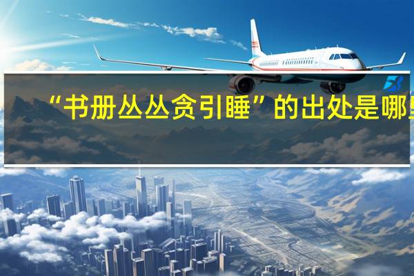 “书册丛丛贪引睡”的出处是哪里