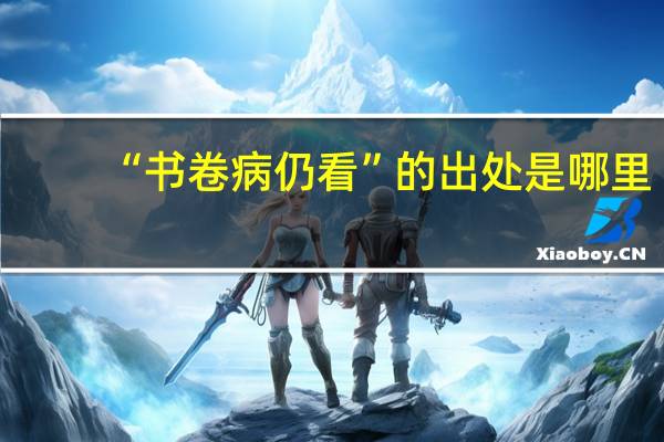 “书卷病仍看”的出处是哪里