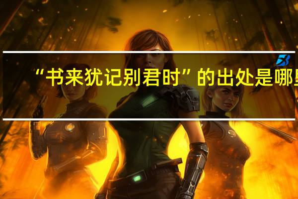 “书来犹记别君时”的出处是哪里