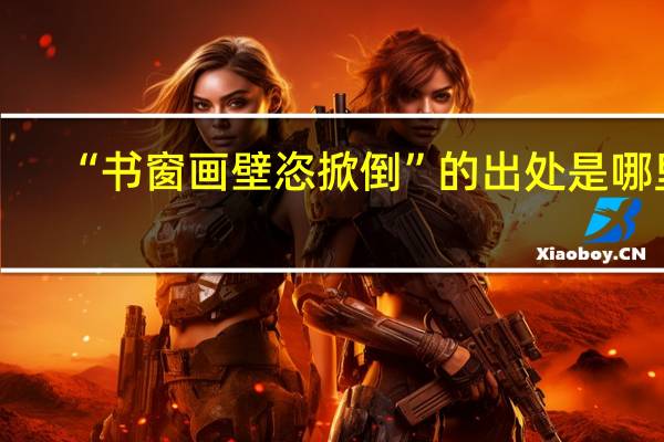 “书窗画壁恣掀倒”的出处是哪里