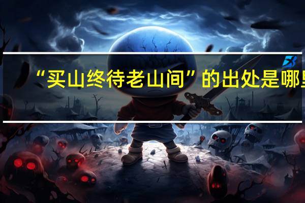 “买山终待老山间”的出处是哪里