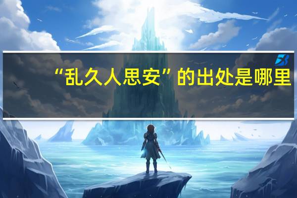 “乱久人思安”的出处是哪里