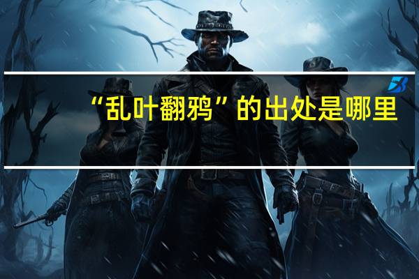 “乱叶翻鸦”的出处是哪里