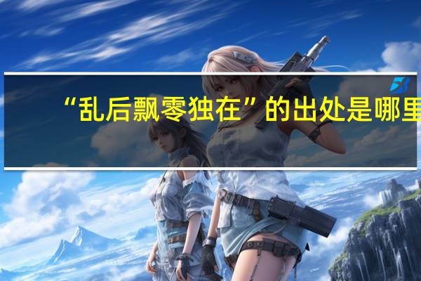 “乱后飘零独在”的出处是哪里