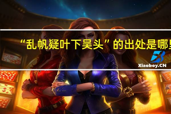 “乱帆疑叶下吴头”的出处是哪里