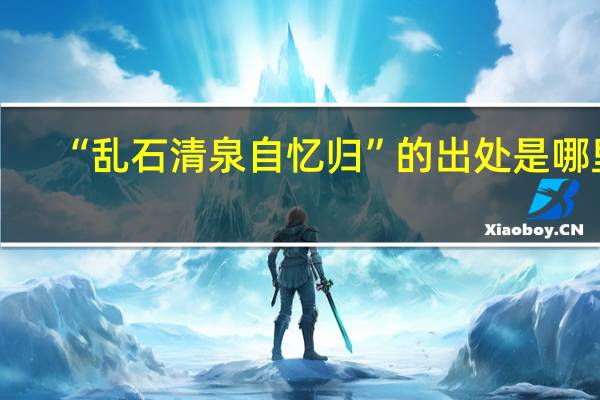 “乱石清泉自忆归”的出处是哪里