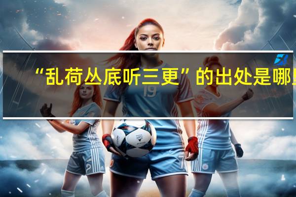 “乱荷丛底听三更”的出处是哪里