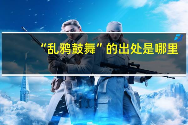 “乱鸦鼓舞”的出处是哪里