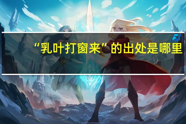 “乳叶打窗来”的出处是哪里