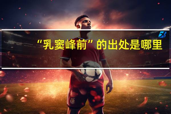 “乳窦峰前”的出处是哪里