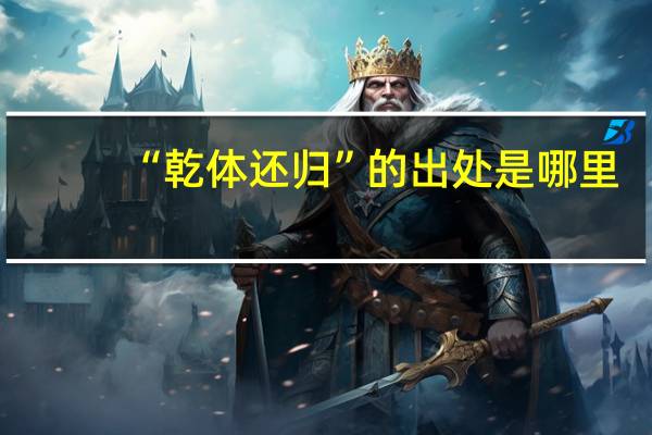 “乾体还归”的出处是哪里