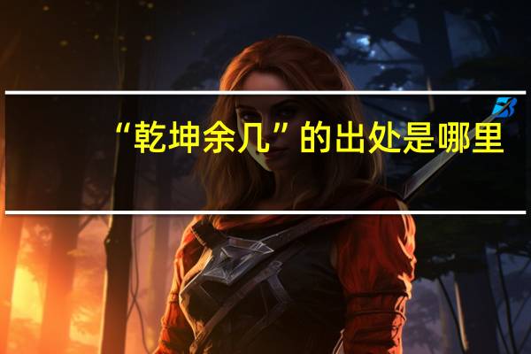 “乾坤余几”的出处是哪里