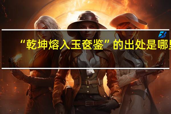 “乾坤熔入玉奁鉴”的出处是哪里