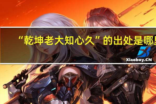 “乾坤老大知心久”的出处是哪里