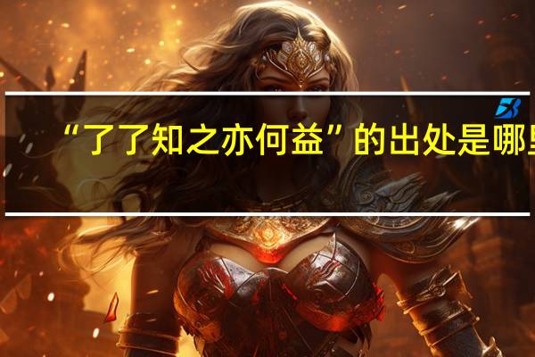 “了了知之亦何益”的出处是哪里