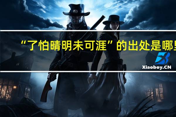 “了怕晴明未可涯”的出处是哪里