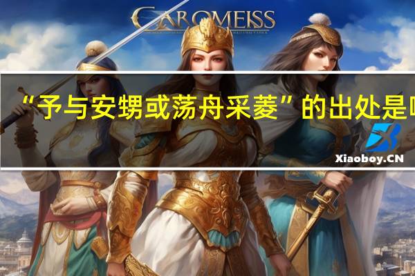 “予与安甥或荡舟采菱”的出处是哪里